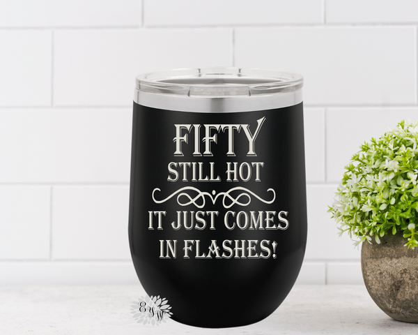 Engraved Wine Cup, Fifty Still Hot It Just Comes In Flashes Etched Wine Tumbler, 50th Birthday Gift, Lot's Of Colors