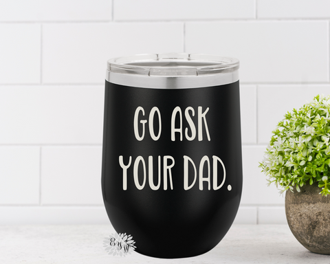 Wine Tumbler, Engraved Stainless Wine Cup, Go Ask Your Dad, Mom Birthday Gift, Mother's Day Gift, Funny Wine Tumbler, Lots Of Colors