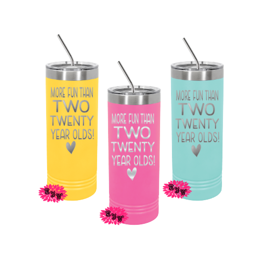 Engraved Skinny Tumbler, Etched Skinny Tumbler, More Fun Than Two Twenty Year Olds. 40th Birthday Cups, Slider Lid Cups, Lots Of Colors