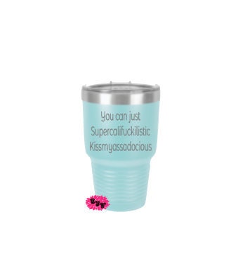 Engraved 30oz Tumbler, Funny Etched Tumbler, You Can Just Supercalifuckilistic Kissmyassadocious