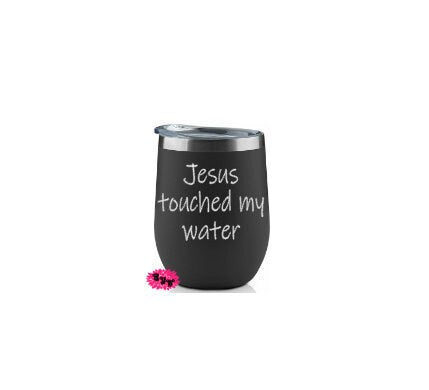 Engraved Stainless Wine Cup, Funny Wine Tumbler, Etched Wine Tumbler, Jesus Touched My Water