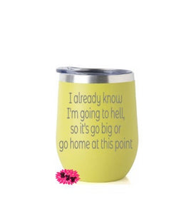 Engraved Stainless Wine Cup, I Already Know I'm Going To Hell, So It's Go Big Or Go Home At This Point, Funny Wine Tumbler, Lots Of Colors