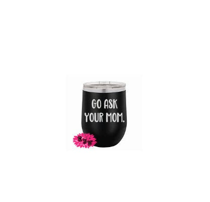 Wine Tumbler, Engraved Stainless Wine Cup, Go Ask Your Mom, Dad Birthday Gift, Father's Day Gift, Funny Wine Tumbler, Lots Of Colors