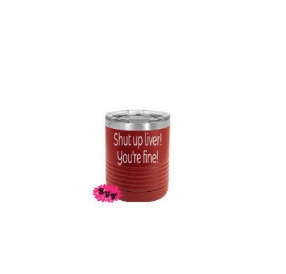 Engraved 10oz Tumbler, Shut Up Liver You're Fine Etched Tumbler, Funny Wine Cup, Stainless Steel Tumbler