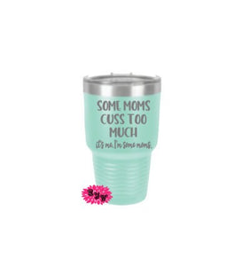 Engraved 30oz Tumbler, Some Moms Cuss Too Much It's Me I'm Some Moms Etched Tumbler, Vacation Tumbler, Stainless Steel Tumbler