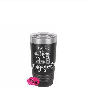 Engraved Stainless Tumbler, Personalized Coffee Tumbler, Etched Tumbler, Etched Tumbler, Does The Ring Make Me Look Engaged