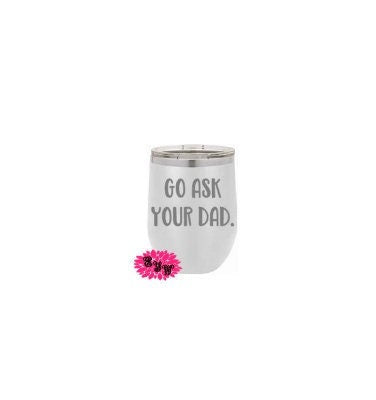 Wine Tumbler, Engraved Stainless Wine Cup, Go Ask Your Dad, Mom Birthday Gift, Mother's Day Gift, Funny Wine Tumbler, Lots Of Colors