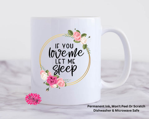 Coffee Mug, If You Love Me Let Me Sleep Mug, 11oz Ceramic Coffee Mug With Handle, Permanent Ink, Dishwasher Safe, Microwave Safe